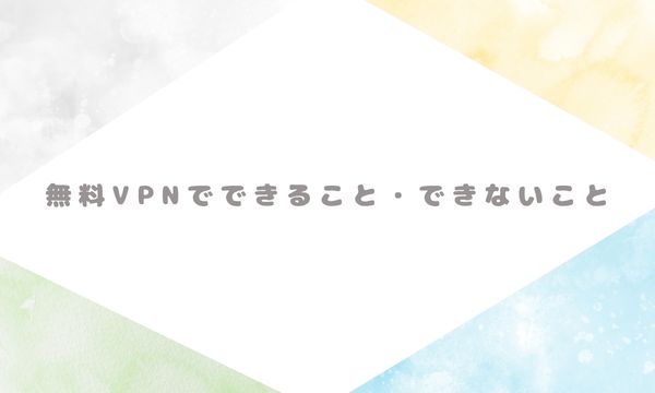 無料VPNでできること・できないこと