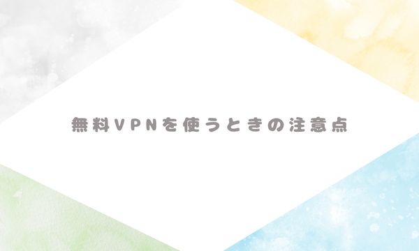 無料VPNを使うときの注意点